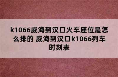 k1066威海到汉口火车座位是怎么排的 威海到汉口k1066列车时刻表